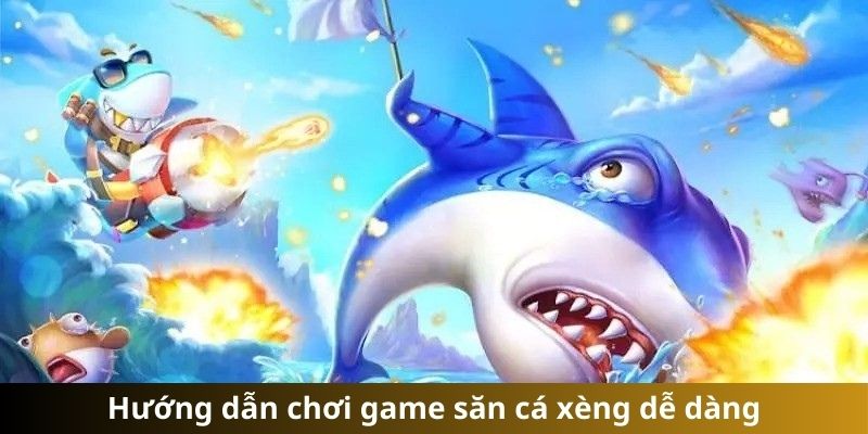 Hướng dẫn chơi game săn cá xèng dễ dàng