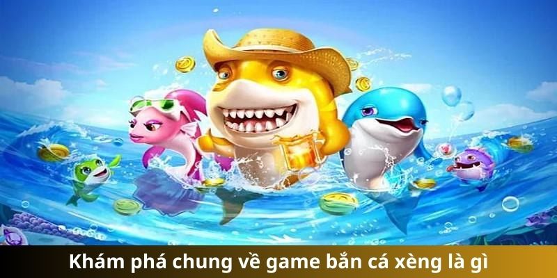 Khám phá chung về game bắn cá xèng là gì?