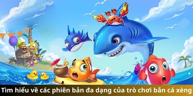 Tìm hiểu về các phiên bản đa dạng của trò chơi bắn cá xèng